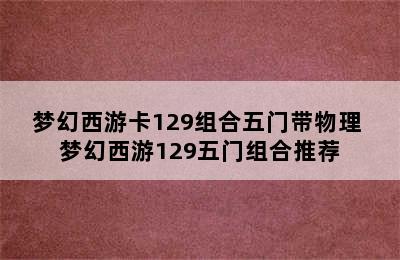 梦幻西游卡129组合五门带物理 梦幻西游129五门组合推荐